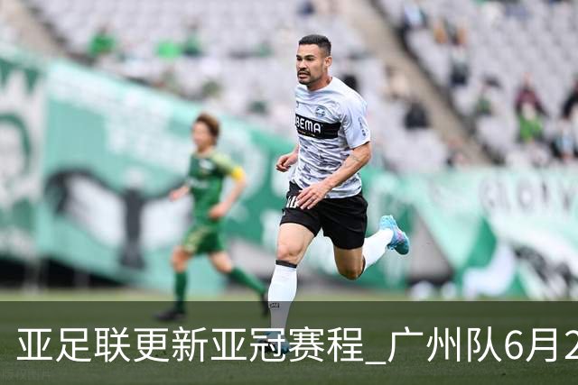 亚足联更新亚冠赛程 广州队6月24日迎首战